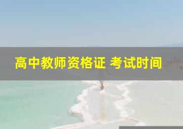 高中教师资格证 考试时间